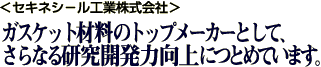 <セキネシ−ル工業株式会社>ガスケット材料のトップメーカーとして、さらなる研究開発力向上につとめています。